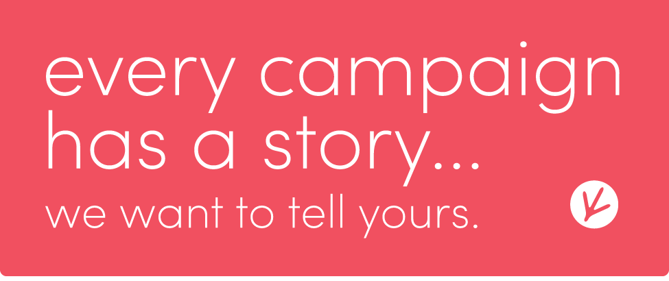 every campaign has a story. we want to tell yours.